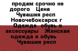 продам срочно не дорого › Цена ­ 850 - Чувашия респ., Новочебоксарск г. Одежда, обувь и аксессуары » Женская одежда и обувь   . Чувашия респ.